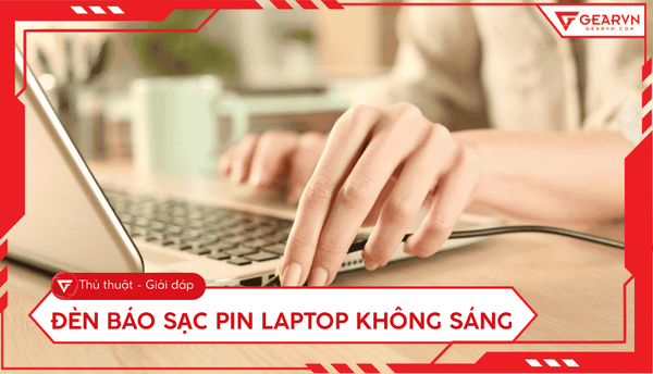 Đèn báo sạc pin laptop không sáng: Nguyên nhân và cách sửa lỗi