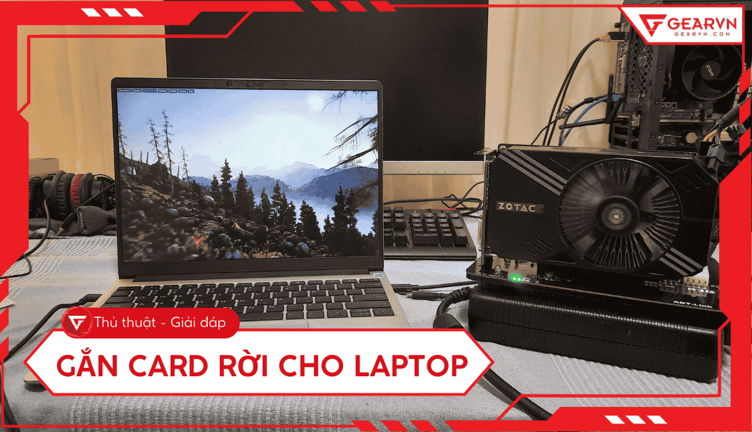 Gắn card rời cho laptop có khả thi không? Hướng dẫn chi tiết