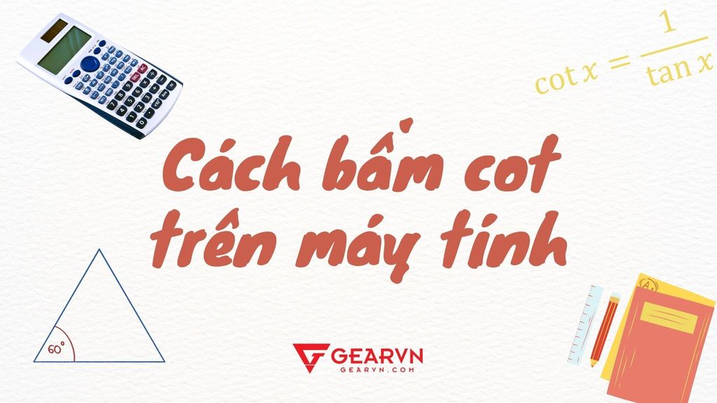 Cách bấm cot trên máy tính chuẩn nhất cho mọi dòng Casio fx