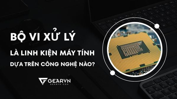 Bộ vi xử lý là linh kiện máy tính dựa trên công nghệ nào?