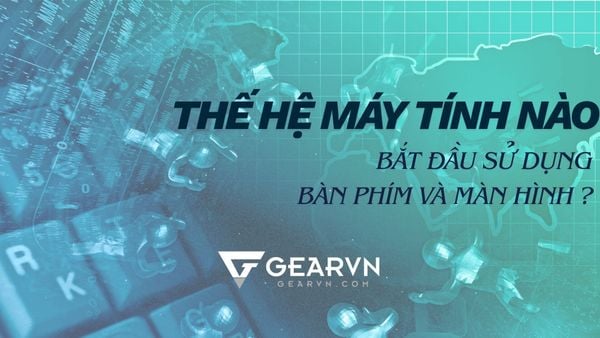 Thế hệ máy tính nào bắt đầu sử dụng bàn phím và màn hình?