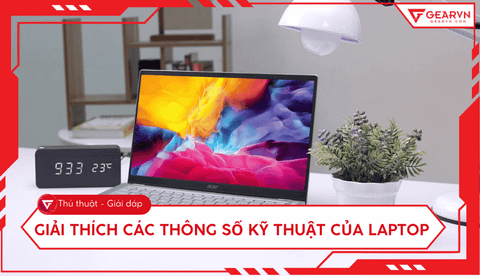 Giải thích thông số kỹ thuật laptop dễ hiểu cho người mới