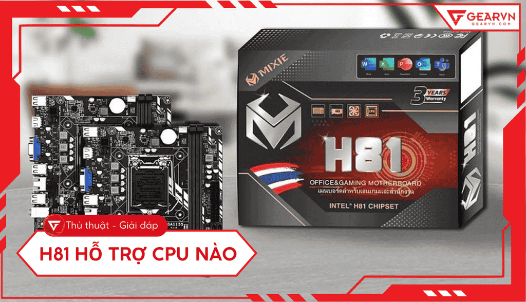H81 hỗ trợ CPU nào? Danh sách chi tiết, tư vấn chọn CPU tối ưu