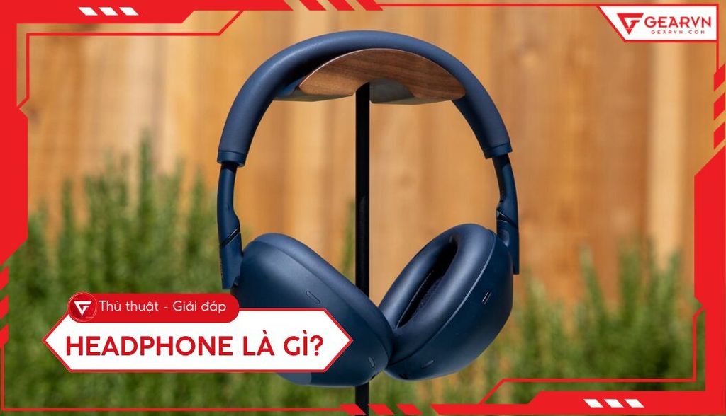 Headphone là gì? Phân biệt Headphone, Headset và Earphone chuẩn