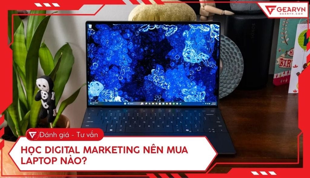 Học Digital Marketing nên mua laptop nào? Top 11 laptop đáng mua