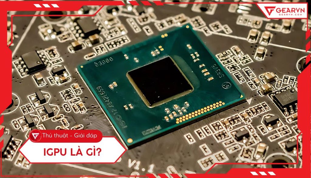iGPU là gì? Tìm hiểu về card đồ họa tích hợp và so sánh với dGPU