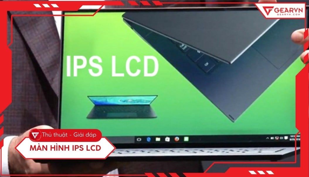 Màn hình IPS LCD là gì? Ưu nhược điểm, so sánh với công nghệ khác
