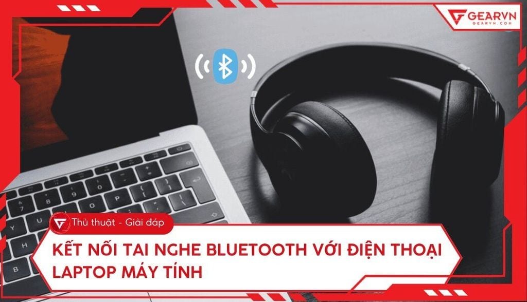 Cách kết nối tai nghe Bluetooth với điện thoại, laptop, PC