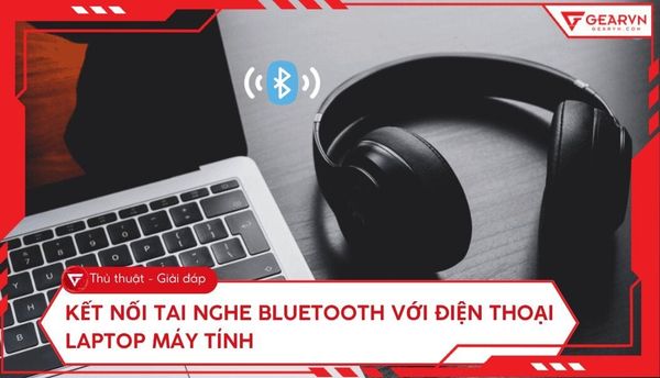 Cách kết nối tai nghe Bluetooth với điện thoại, laptop, PC