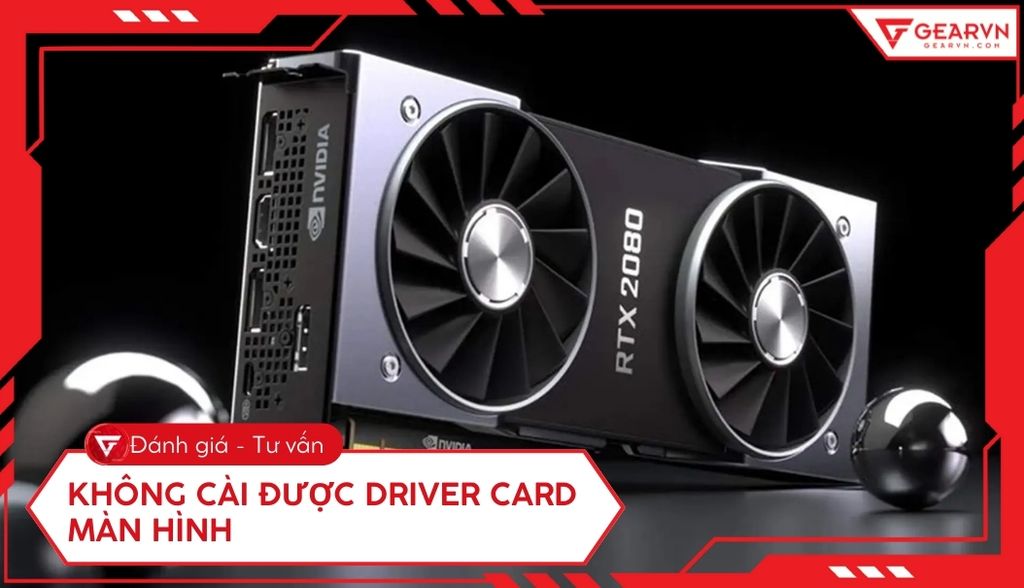 Không cài được driver card màn hình: Nguyên nhân, cách khắc phục lỗi hiệu quả