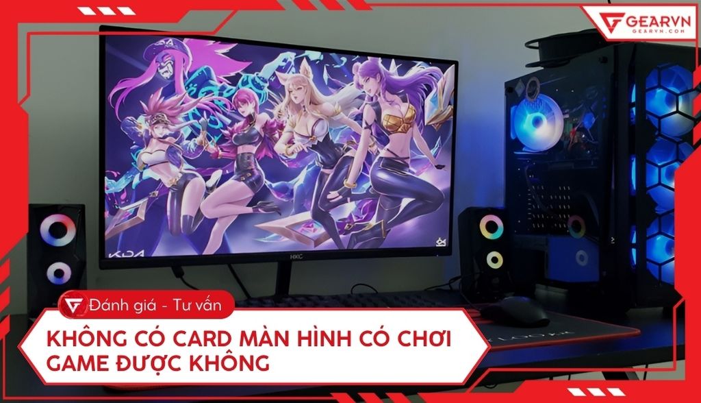 Không có card màn hình có chơi game được không? Cách tối ưu iGPU