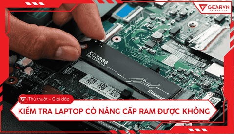 Hướng dẫn kiểm tra laptop có nâng cấp RAM được không cực nhanh