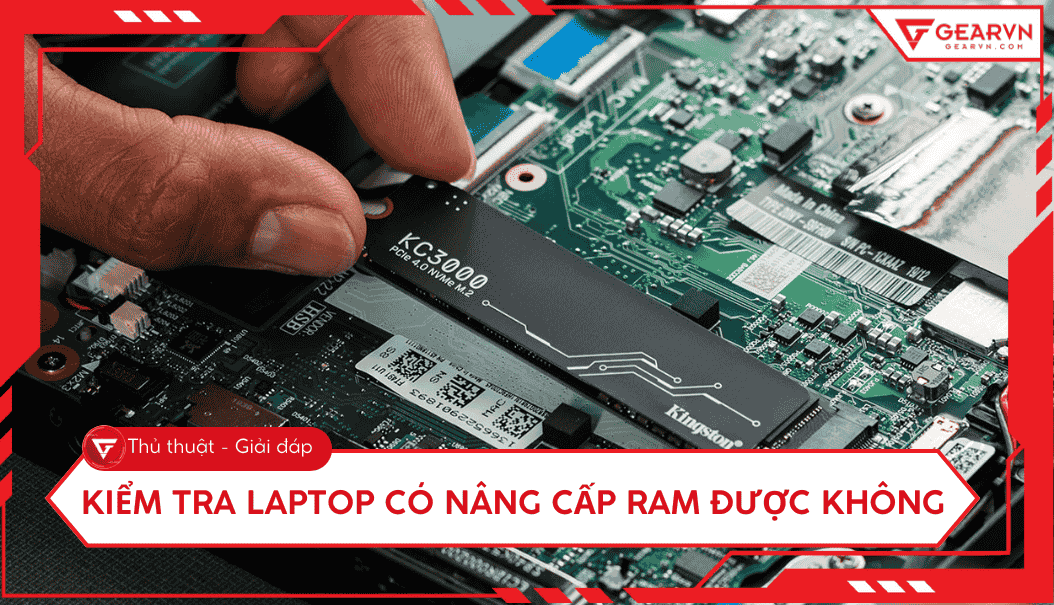 Hướng dẫn kiểm tra laptop có nâng cấp RAM được không cực nhanh