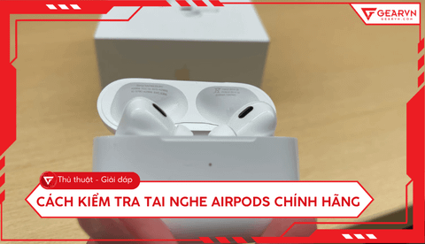 Cách kiểm tra tai nghe AirPods chính hãng chuẩn xác nhất 2026