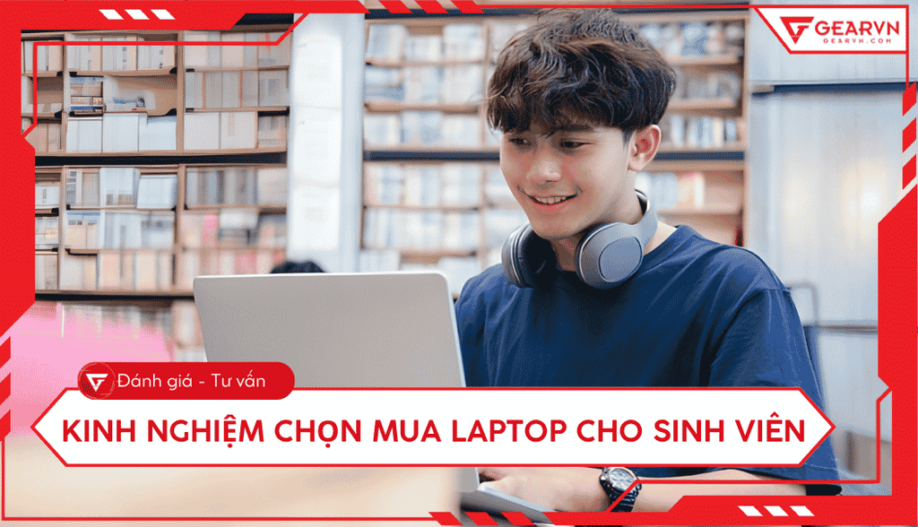 Kinh nghiệm mua laptop cho sinh viên: Chọn máy bền dùng 4 năm