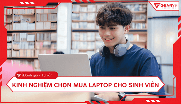 Kinh nghiệm mua laptop cho sinh viên: Chọn máy bền dùng 4 năm