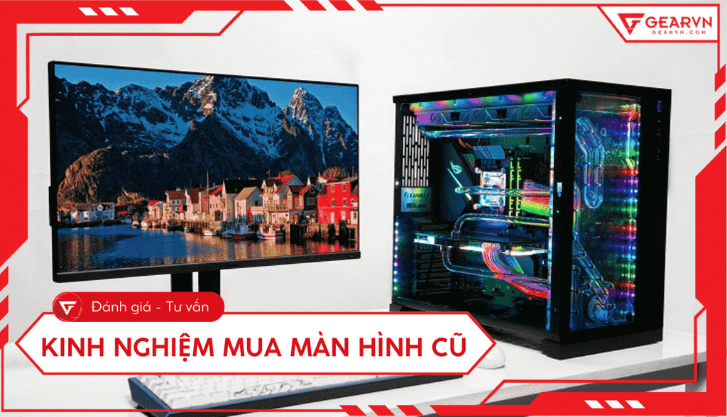 Kinh nghiệm mua màn hình máy tính cũ: Checklist kiểm tra cực chuẩn