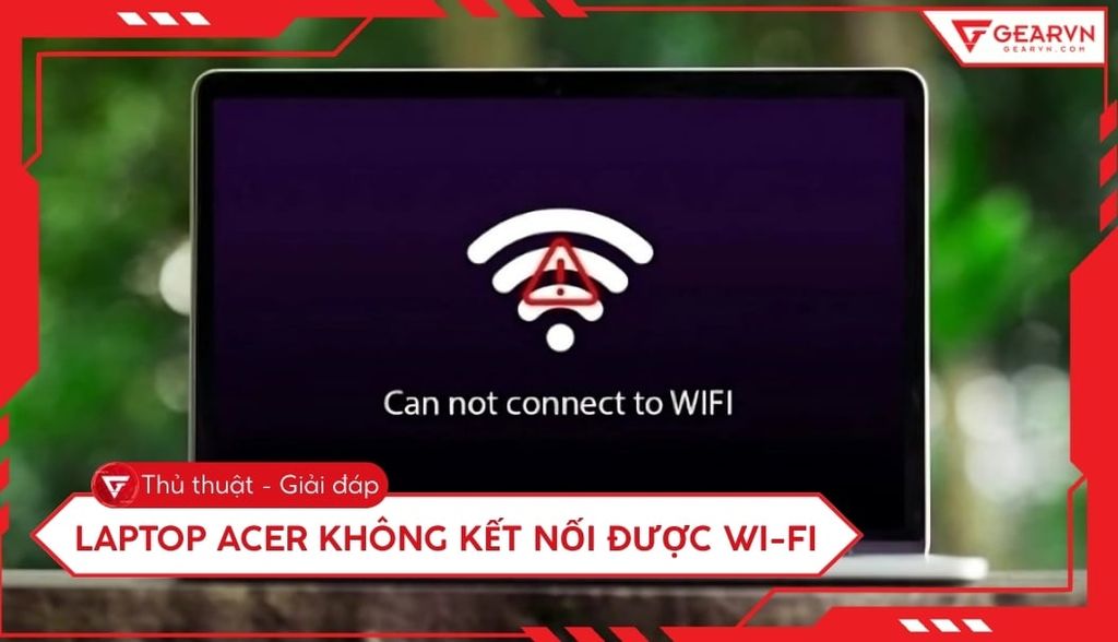 7 cách khắc phục laptop Acer không kết nối được WiFi nhanh chóng