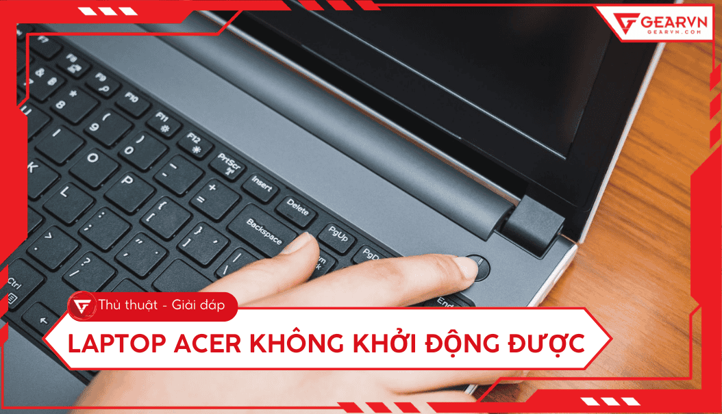 Laptop Acer không khởi động được: 4 cách khắc phục nhanh chóng
