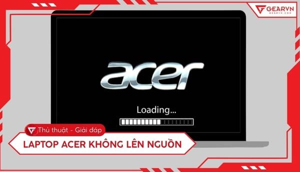 Laptop Acer không lên nguồn: 7 bước sửa lỗi nhanh chóng tại nhà