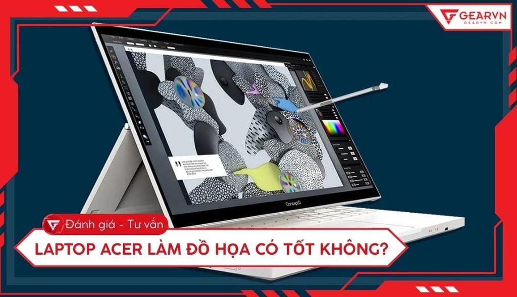 Laptop Acer làm đồ họa có tốt không? Đánh giá chi tiết cho designer