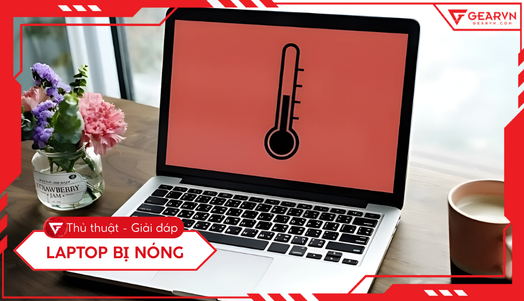 Laptop bị nóng: Nguyên nhân, tác hại & 7 cách khắc phục hiệu quả
