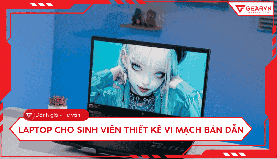 Top 5 laptop cho sinh viên học Thiết kế vi mạch bán dẫn 2026