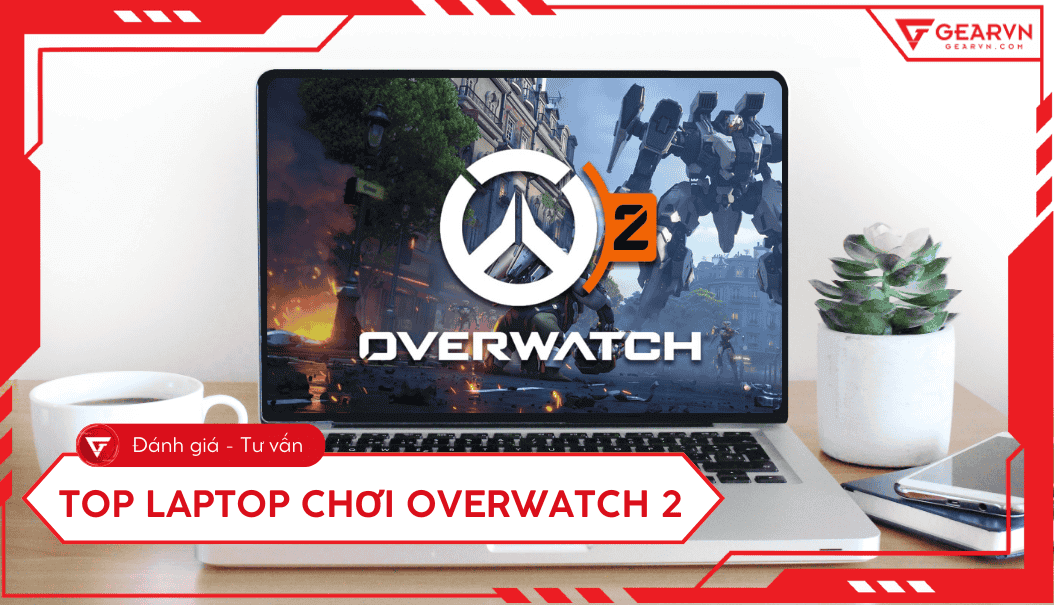 Laptop chơi Overwatch 2 mượt mà 2026: Cấu hình chi tiết nhất