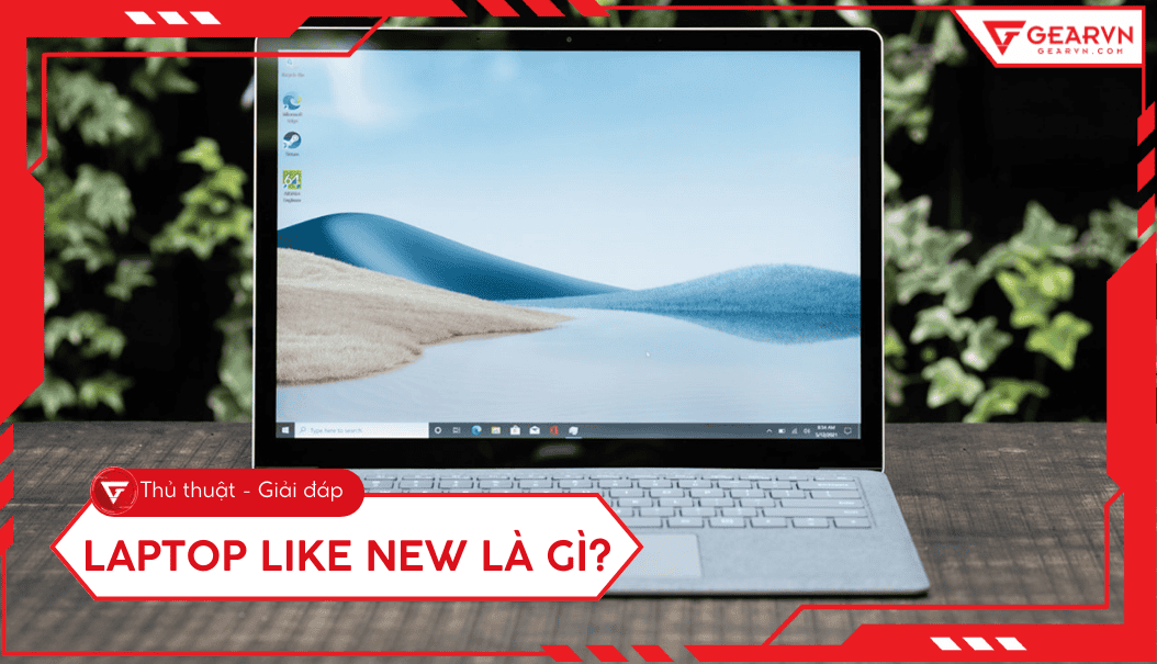Laptop Like New là gì? Có nên mua không? Kinh nghiệm chọn mua