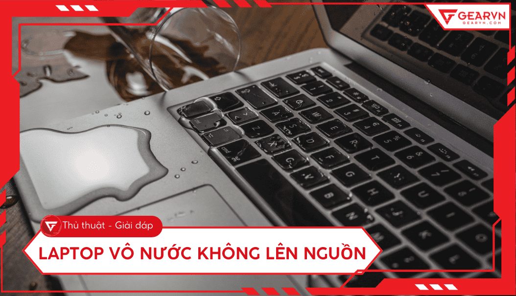 Laptop vô nước không lên nguồn: Hướng dẫn 8 bước sơ cứu tại nhà