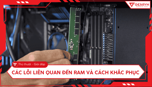 Các lỗi liên quan đến RAM và cách khắc phục hiệu quả tại nhà