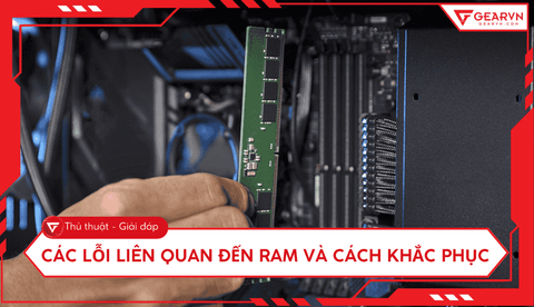 Các lỗi liên quan đến RAM và cách khắc phục hiệu quả tại nhà