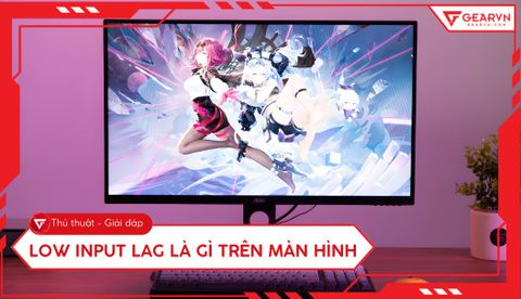Low input lag là gì trên màn hình? Cách tối ưu cho game thủ