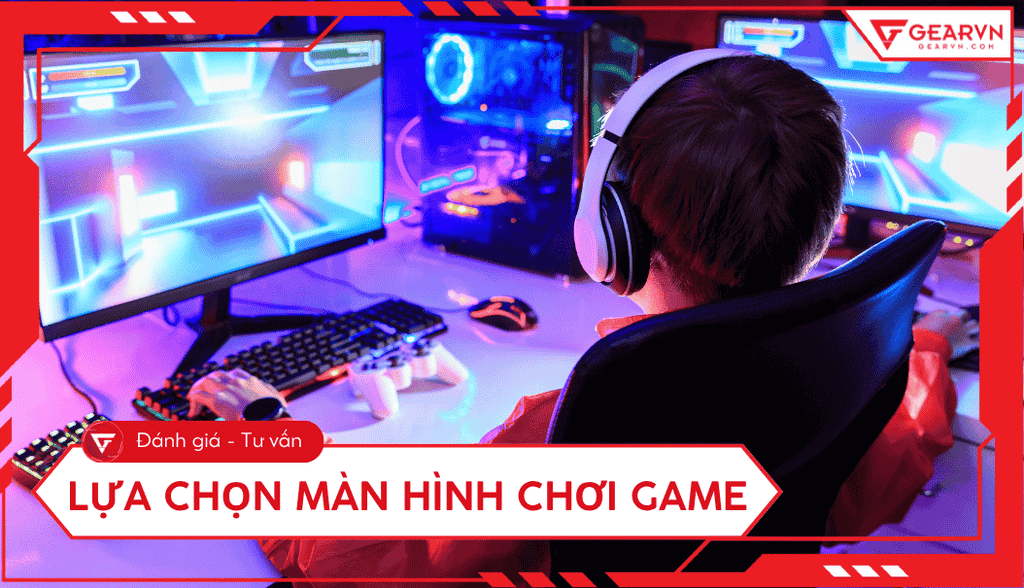 Hướng dẫn lựa chọn màn hình chơi game dành cho game thủ A - Z