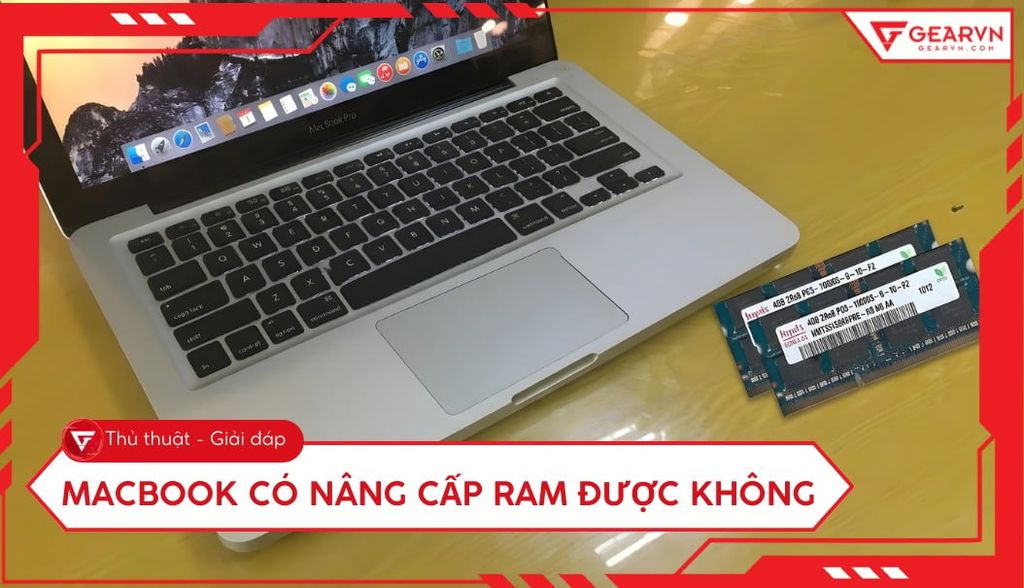 MacBook có nâng cấp RAM được không? Giải đáp chi tiết