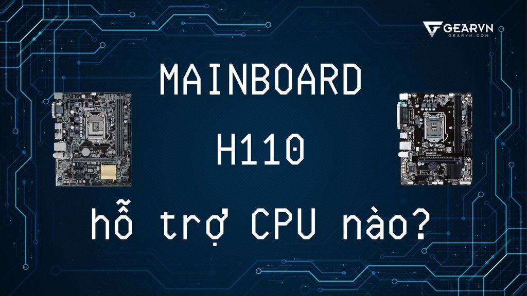 Mainboard H110 hỗ trợ CPU nào? Có nên mua PC với H110 hiện nay?