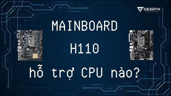 Mainboard H110 hỗ trợ CPU nào? Có nên mua PC với H110 hiện nay?