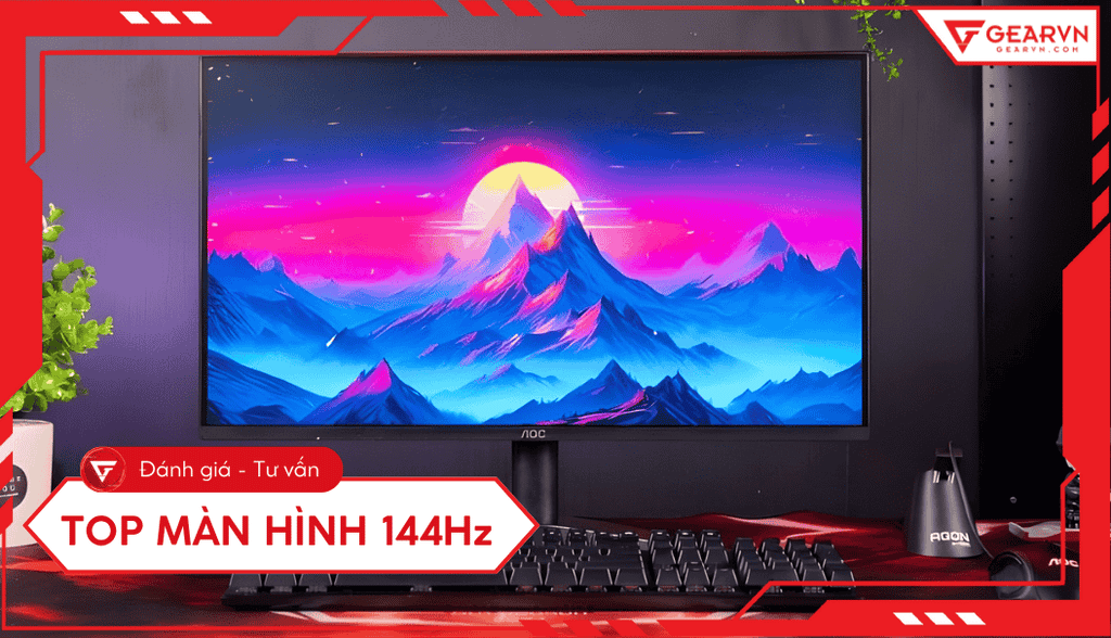 Top 8 màn hình 144Hz tốt, chất lượng và tiêu chí chọn mua