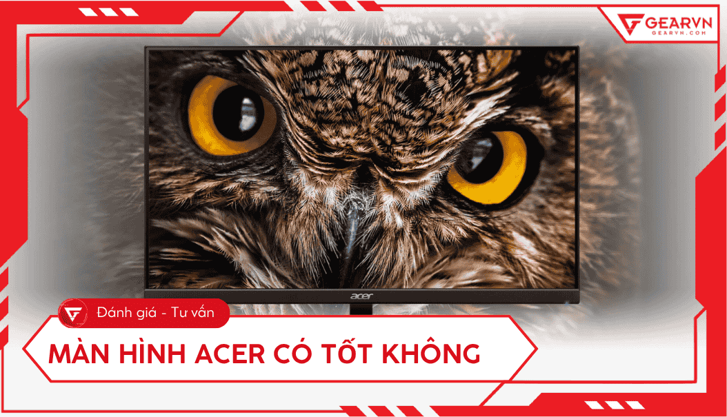 Màn hình Acer có tốt không: Đánh giá chi tiết, bảo hành 3S1