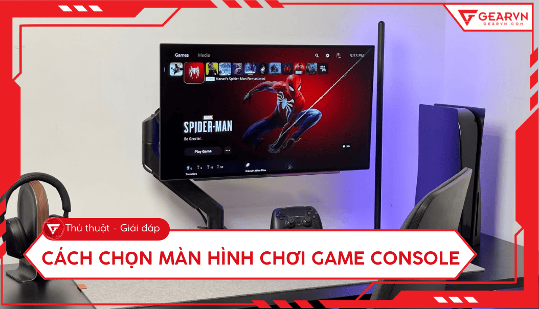 Cách chọn màn hình chơi game console chuẩn nhất cho PS5 và Xbox