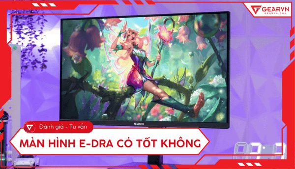Màn hình E-Dra có tốt không: Đánh giá ưu nhược điểm, có nên mua?
