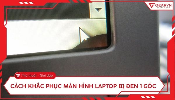 Màn hình laptop bị đen 1 góc: Cách khắc phục triệt để tại nhà