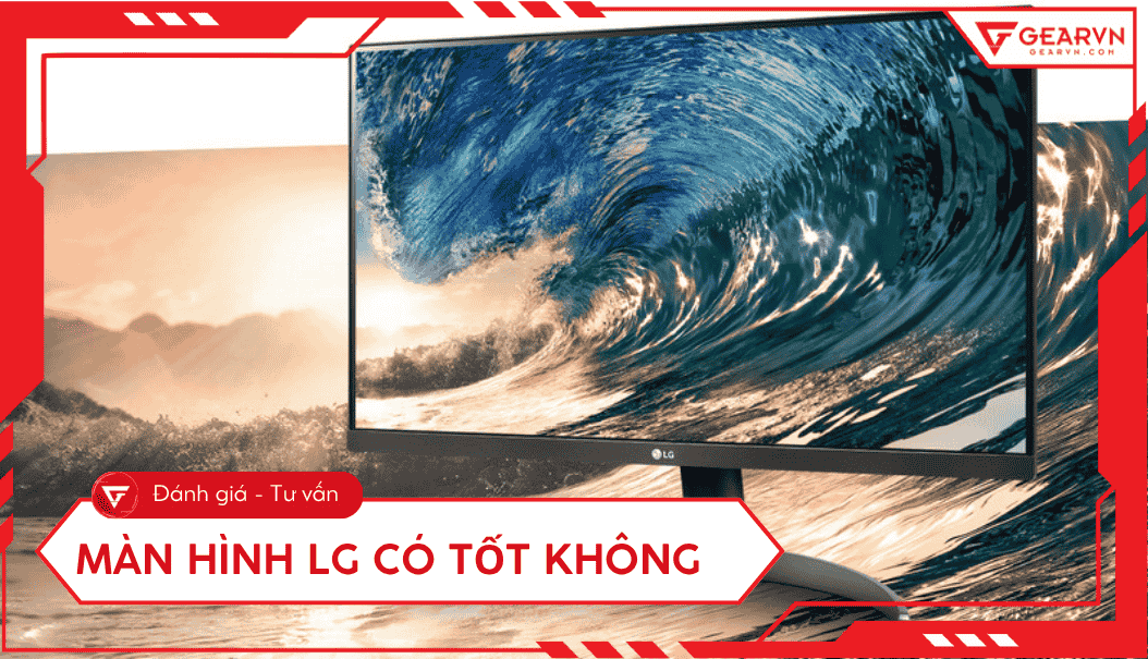 Màn hình LG có tốt không: Ưu nhược điểm và top màn hình giá tốt