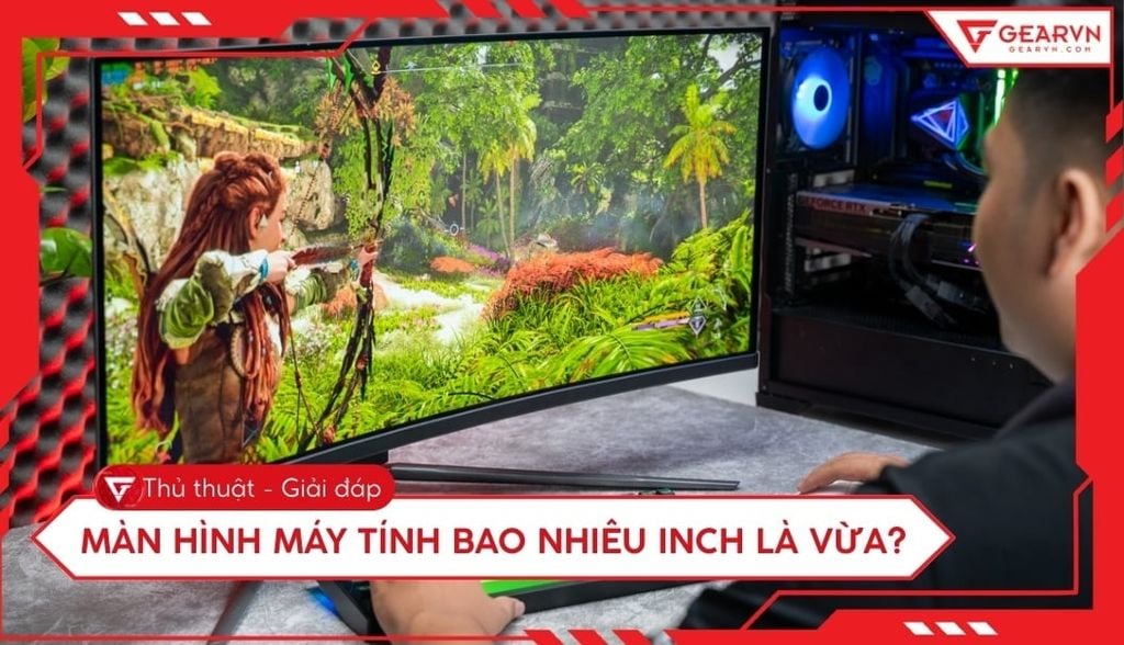 Màn hình máy tính bao nhiêu inch là vừa? Tư vấn chọn chuẩn nhất