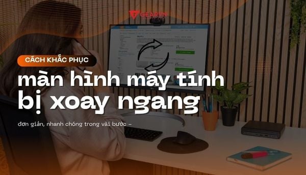 Cách khắc phục màn hình máy tính bị xoay ngang đơn giản, nhanh chóng