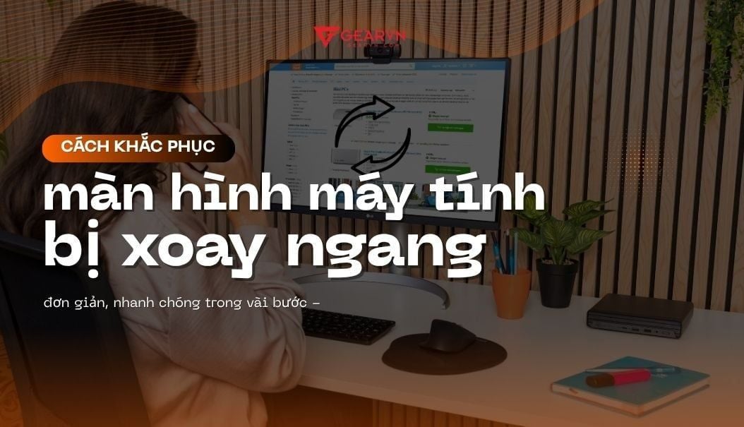 Cách khắc phục màn hình máy tính bị xoay ngang đơn giản, nhanh chóng