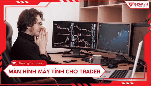 Hướng dẫn chọn màn hình máy tính cho trader chuyên nghiệp