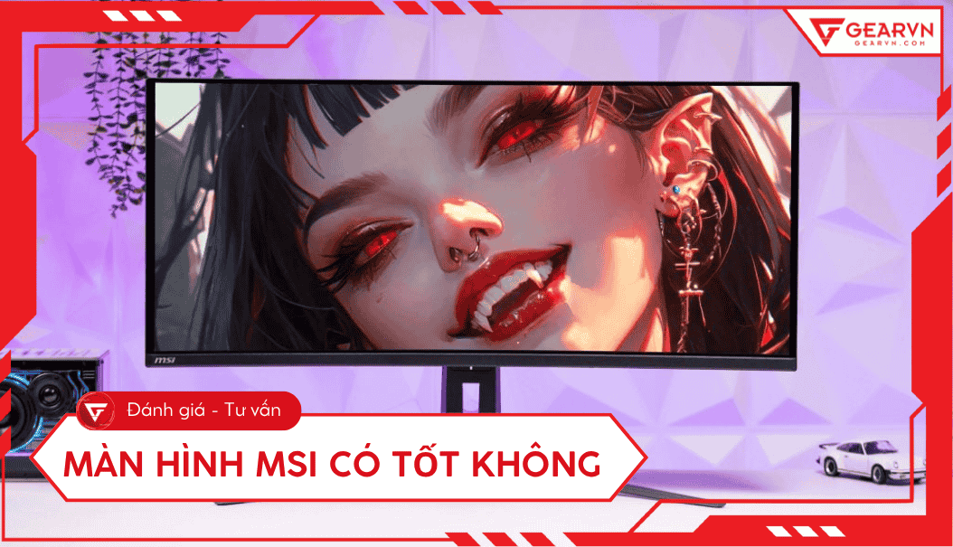 Màn hình MSI có tốt không? Phân loại và đánh giá chi tiết A - Z