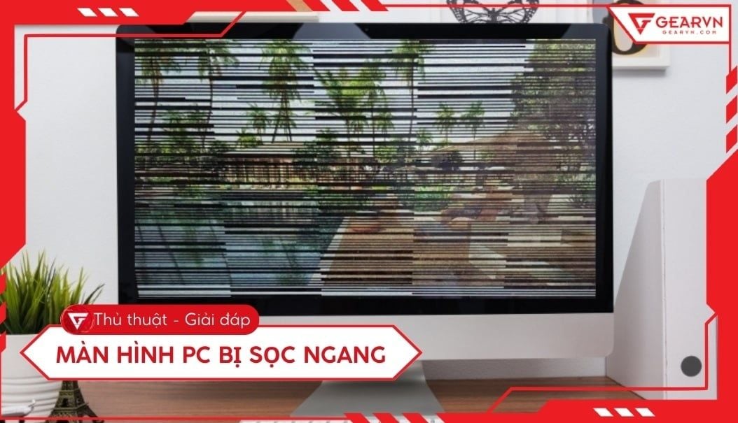Màn hình PC bị sọc ngang: Nguyên nhân và cách khắc phục hiệu quả