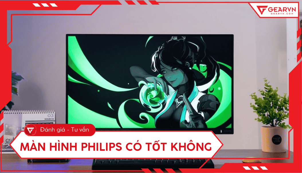 Màn hình Philips có tốt không? Đánh giá chi tiết, có nên mua không